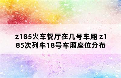 z185火车餐厅在几号车厢 z185次列车18号车厢座位分布